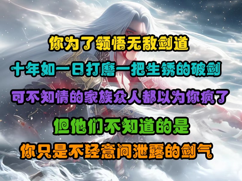 你为了领悟无敌剑道,十年如一日打磨一把生锈的破剑,可不知情的家族众人都以为你疯了,但他们不知道的是,你只是不经意间泄露的剑气.哔哩哔哩...