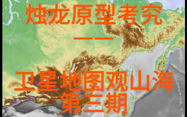 烛龙原型考——卫星地图观山海第三期哔哩哔哩bilibili