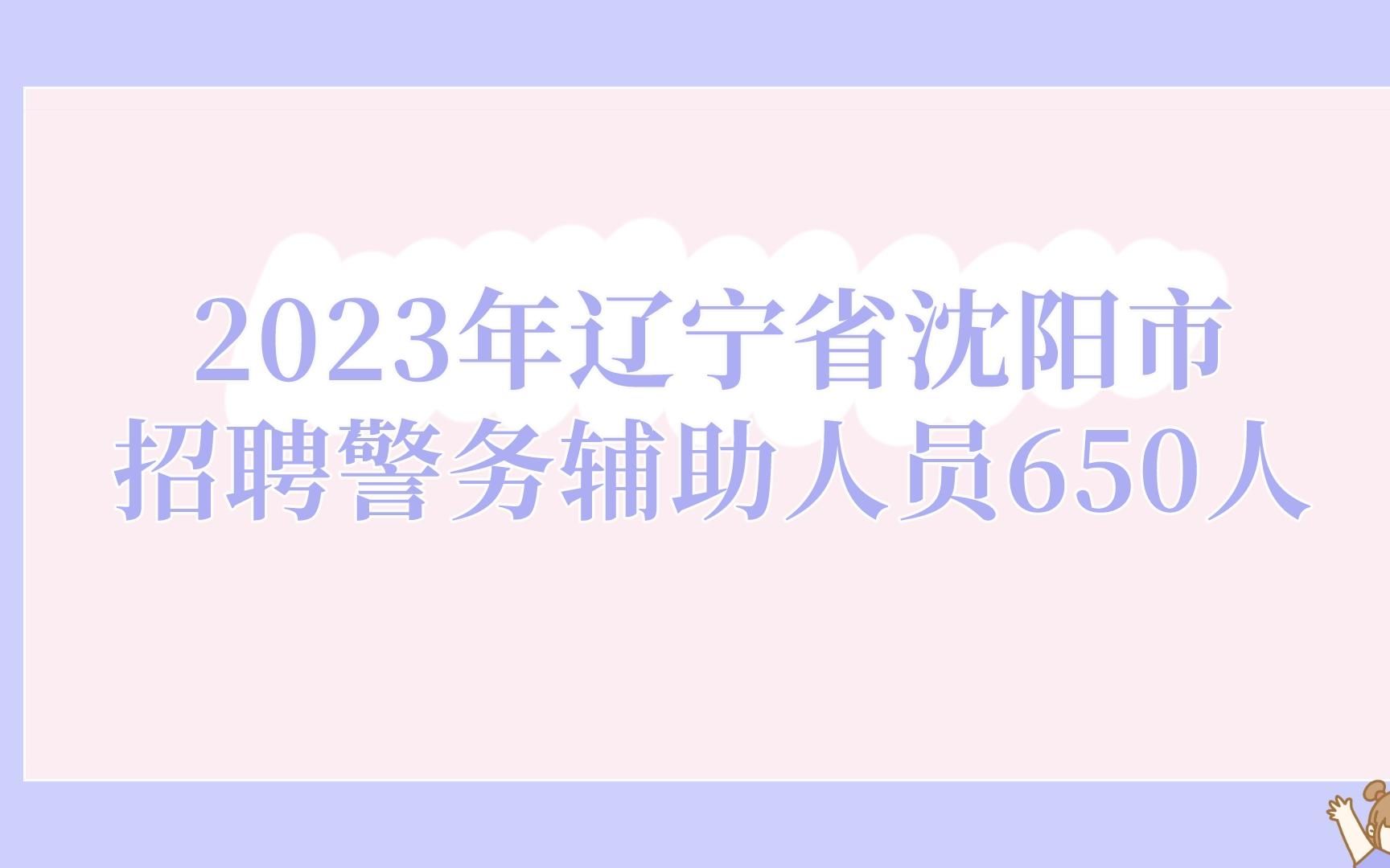 2023年辽宁省沈阳市招聘警务辅助人员650人,大专即可,报名即将开始!哔哩哔哩bilibili