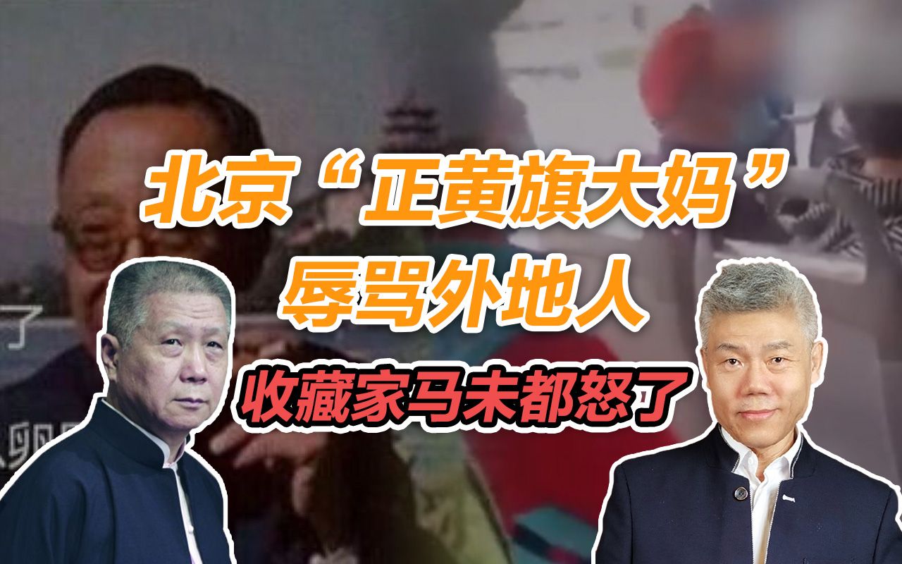 司马南北京正黄旗大妈辱骂外地人收藏家马未都怒了