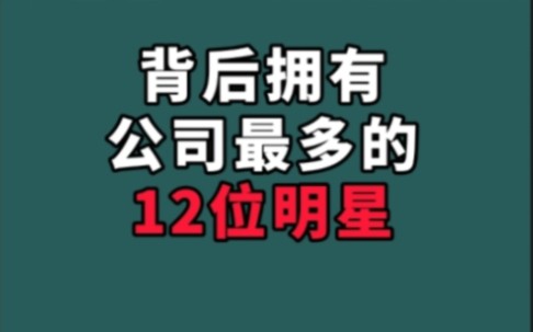 背后拥有公司最多的12位明星!个个都深藏不漏,你知道都有谁吗?哔哩哔哩bilibili