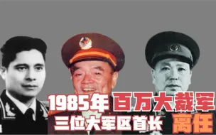 Download Video: 1985年百万大裁军，三位大军区首长离任，只有一位留任