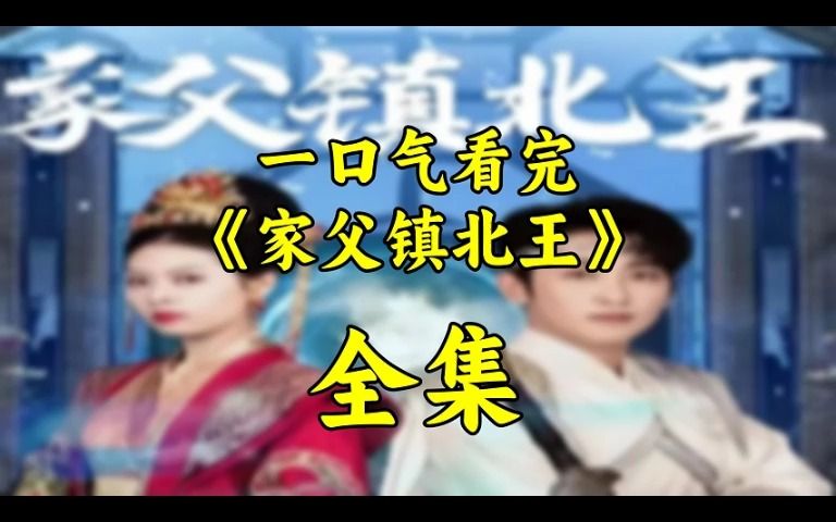 1120全集 <家父镇北王> 高清(无删减完整版)哔哩哔哩bilibili