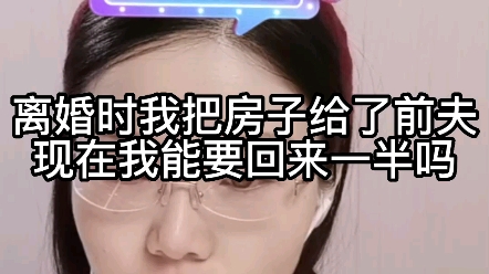 离婚时我把房子给了前夫,现在我能要回来一半吗?哔哩哔哩bilibili