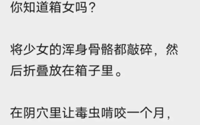 你知道箱女吗?将少女的浑身骨骼都敲碎,然后折叠放在箱子里.在阴穴里让毒虫啃咬一个月,箱女就做成了.哔哩哔哩bilibili