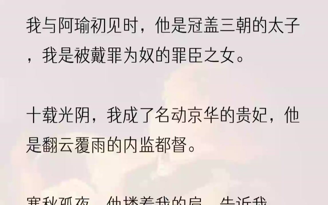 (全文完结版)阿瑜进入掖庭的那年,我十一岁.北国被南国灭了国,昔年入晋为质的太子,被行了宫刑,贬为侍奴,再不复往日风华.冷雨淅沥的秋日里,...