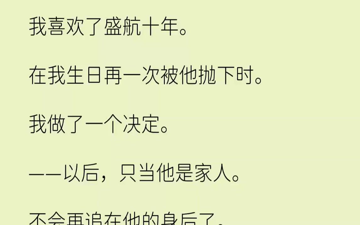 【完结文】我喜欢了盛航十年.在我生日再一次被他抛下时.我做了一个决定.——以后,只当他是家人.不会再追在他的身后了.可是.盛航似...哔哩哔...