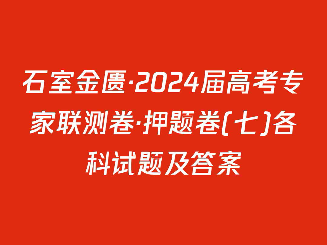 石室金匮ⷲ024届高考专家联测卷ⷦŠ𜩢˜卷(七)各科试题及答案哔哩哔哩bilibili