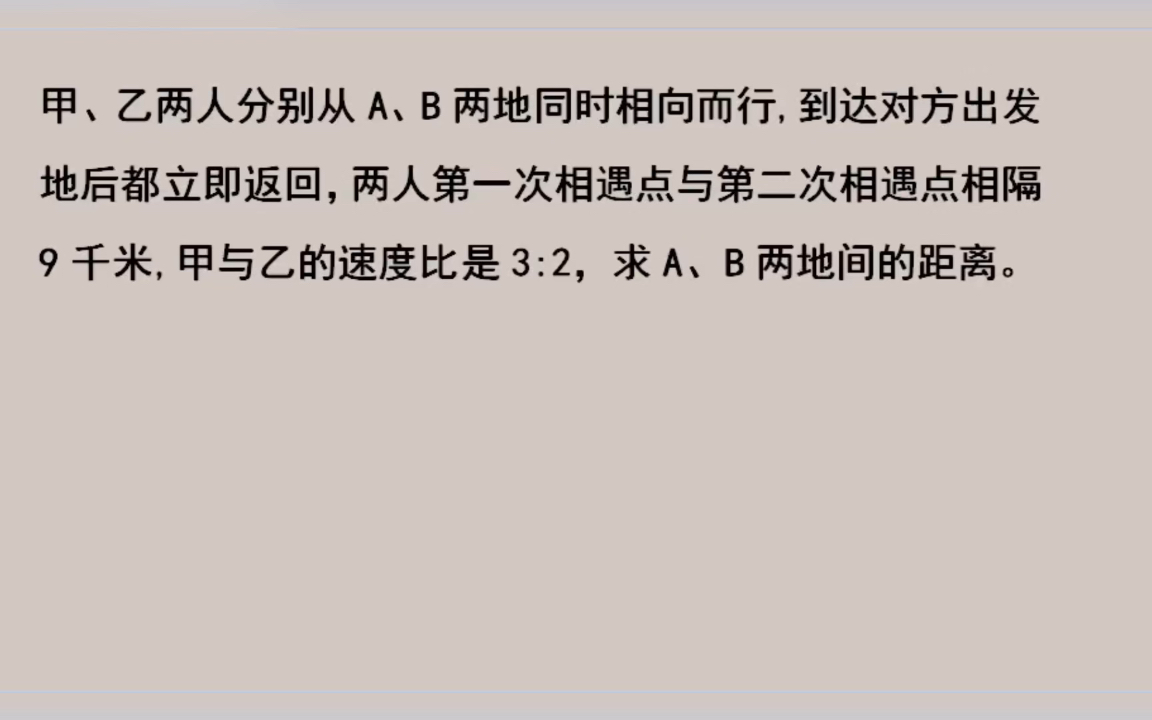 甲、乙两人分别从A、B两地同时相向而行,到达对方出发地后都立即返回,两人第一次相遇点与第二次相遇点相隔9千米,甲与乙的速度比是3:2,求A、B两...