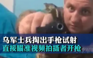 故意的还是不小心？乌军士兵掏出手枪试射，直接瞄准视频拍摄者开枪