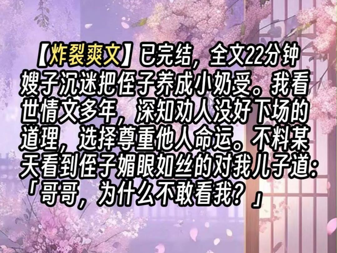 【已更完】嫂子沉迷把侄子养成小奶受.我看世情文多年,深知劝人没好下场的道理,选择尊重他人命运.不料某天看到侄子媚眼如丝的对我儿子道:「哥哥...