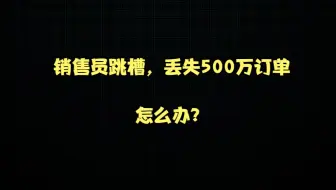 销售员跳槽，丢失500万订单，怎么办？