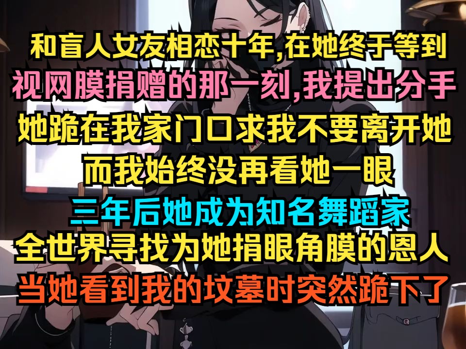 [图]和盲人女友相恋十年,在她终于等到视网膜捐赠的那一刻，我提出分手，她跪在我家门口求我不要离开她，三年后她成为知名舞蹈家，全世界寻找恩人