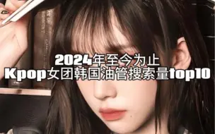 Télécharger la video: 2024年至今为止Kpop女团韩国油管搜索量top10