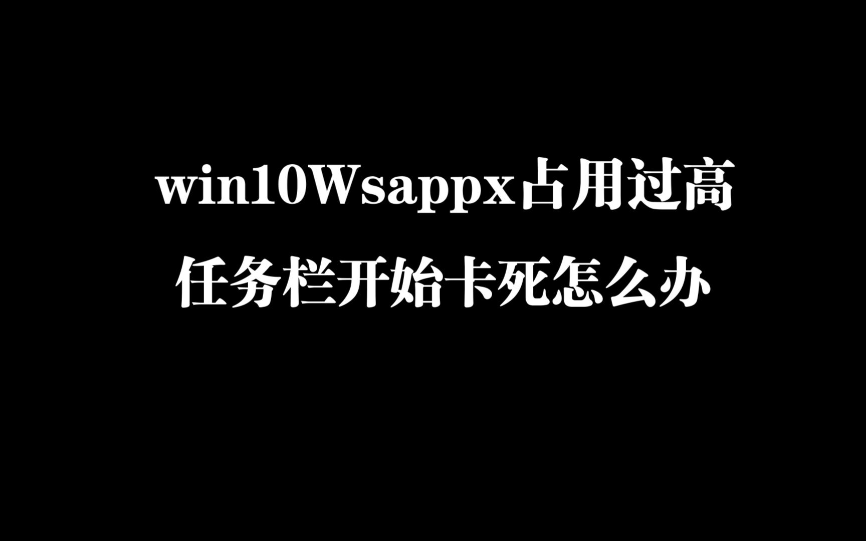 win 10 Wsappx占用过高 导致任务栏开始卡死怎么办哔哩哔哩bilibili