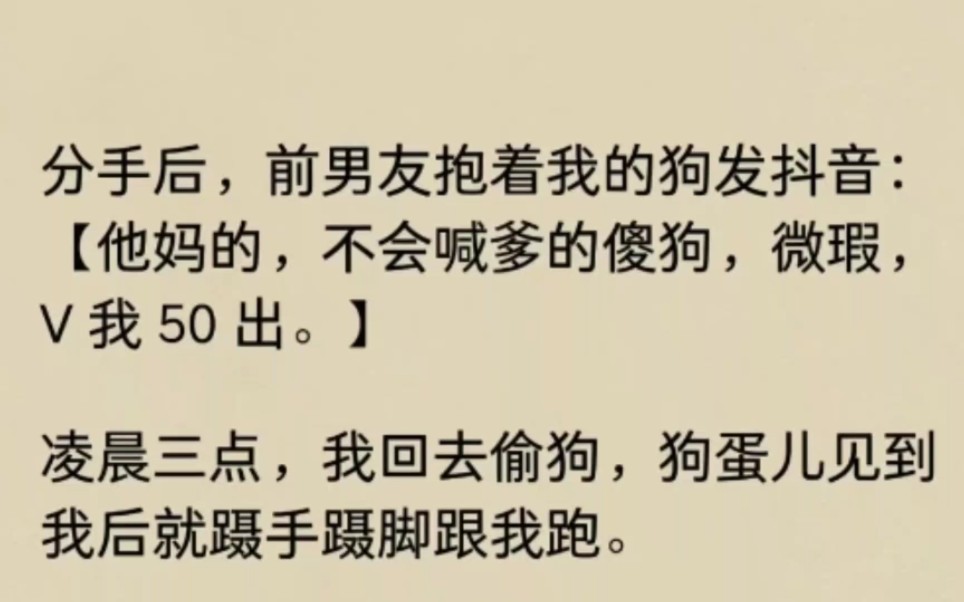 分手后,前男友抱着我的狗发抖音:【他妈的,不会喊爹的傻狗,微瑕,V 我 50 出.】凌晨三点,我回去偷狗,狗蛋儿见到我后就蹑手蹑脚跟我跑……哔哩...