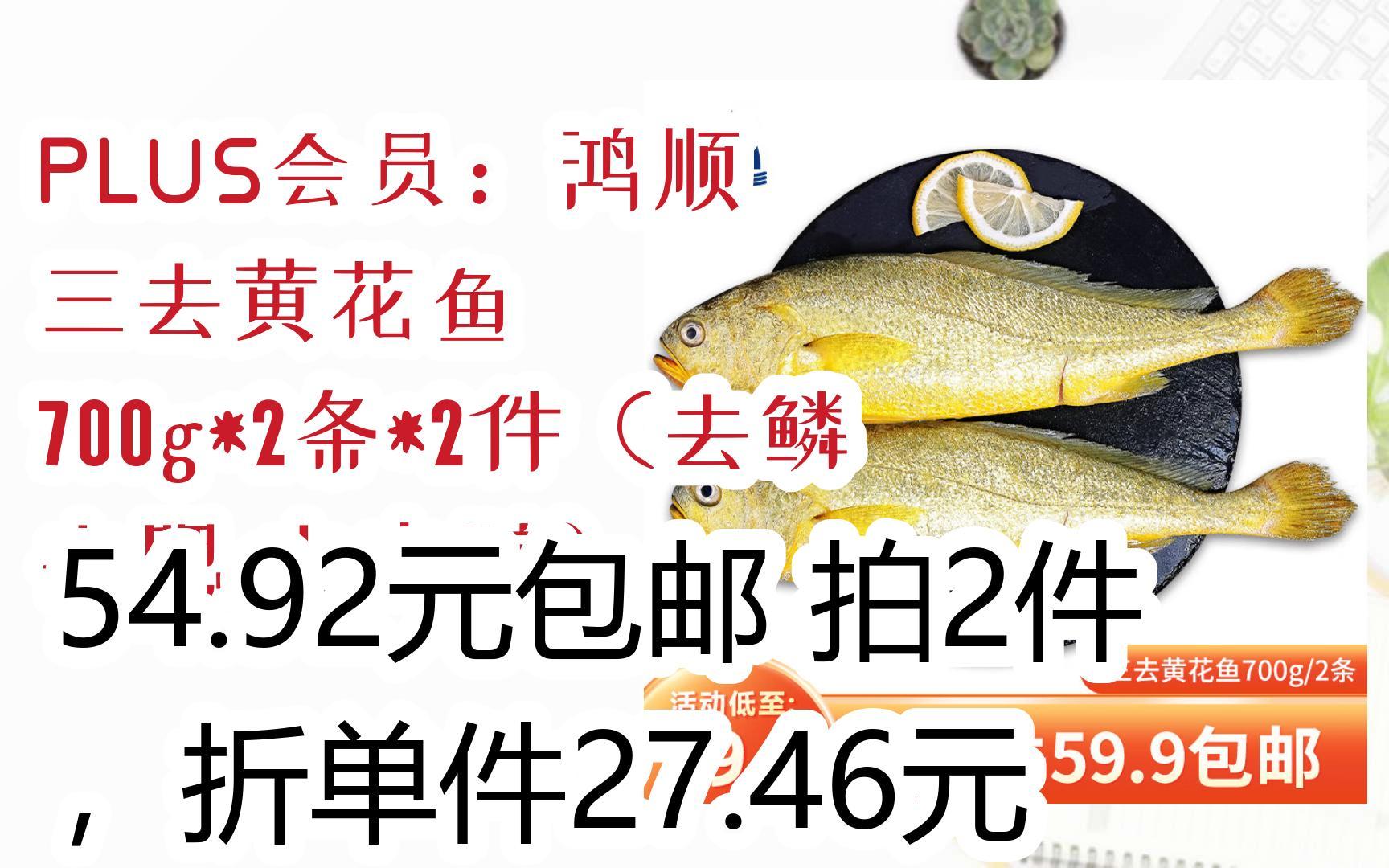 【开学装备】PLUS会员:鸿顺 三去黄花鱼 700g*2条*2件(去鳞 去腮 去内脏) 54.92元包邮拍2件,折单件27.46元哔哩哔哩bilibili