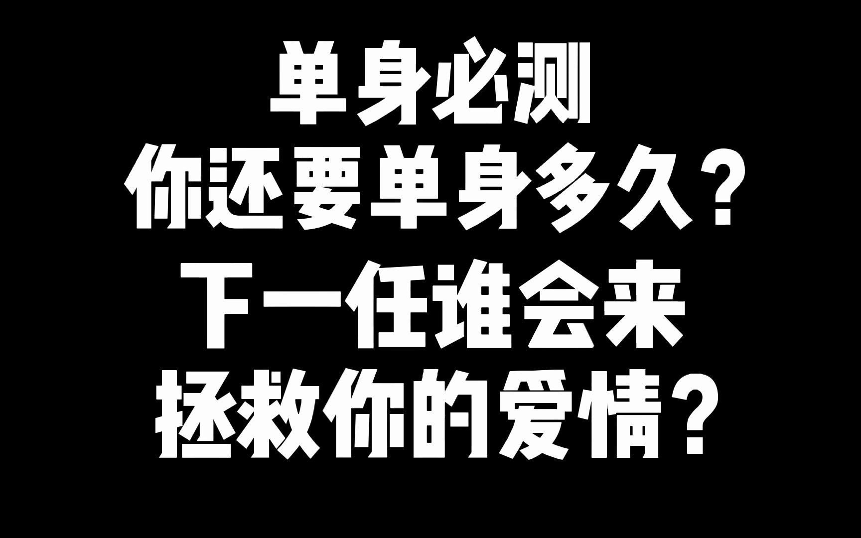 塔罗测试】【互动视频】你还要单身多久  下一任谁会来 拯救你的爱情?