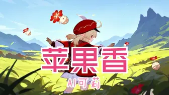 下载视频: AI可莉_苹果香（中老年三神曲）