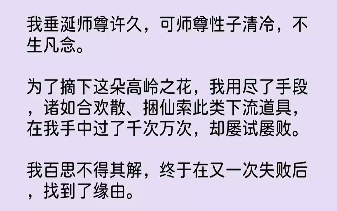 [图]【完结文】我垂涎师尊许久，可师尊性子清冷，不生凡念。为了摘下这朵高岭之花，我用尽了手段，诸如合欢散、捆仙索此类下流道具，在我手中过了千次万次，却屡试屡败。我百思