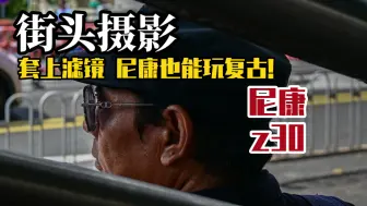 Download Video: 【第一视角摄影】套上滤镜，尼康也能玩复古！尼康z30扫街