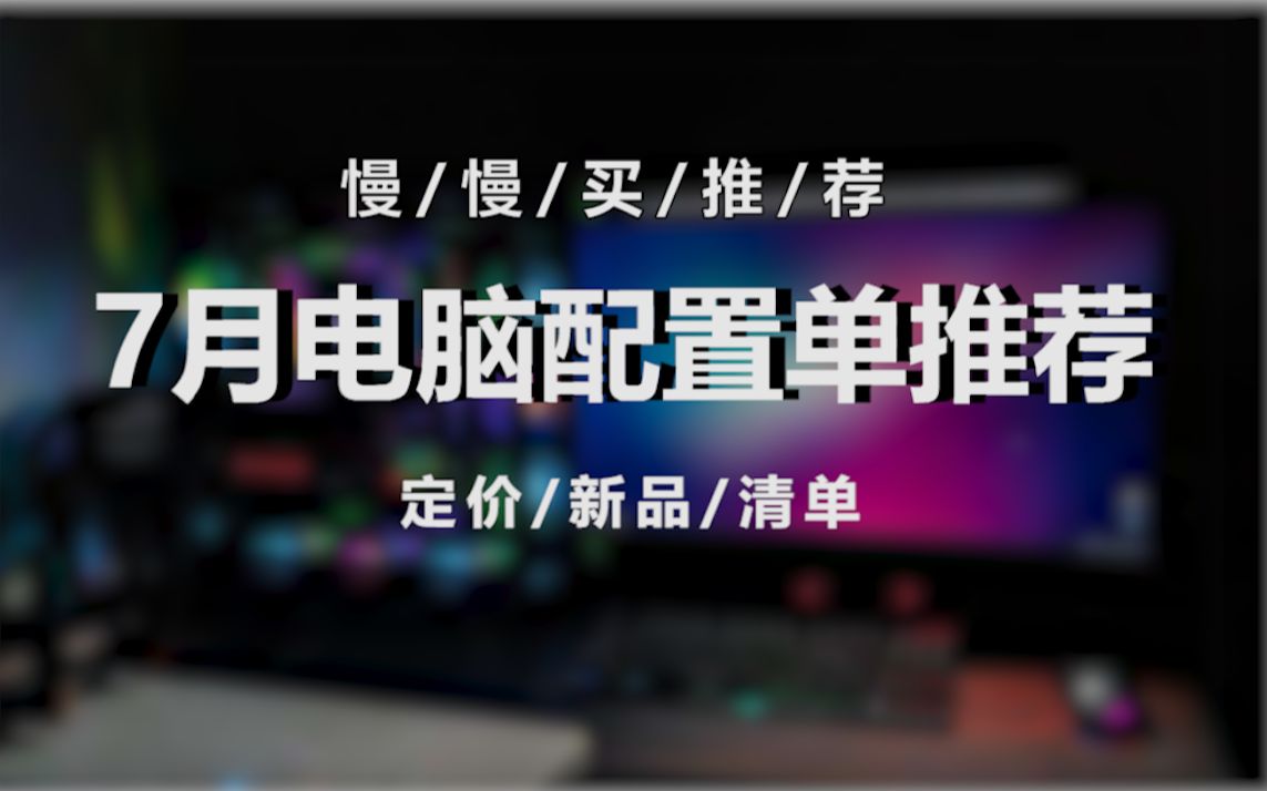 【慢慢买】7月电脑硬件行情走势及装机配置单推荐!哔哩哔哩bilibili