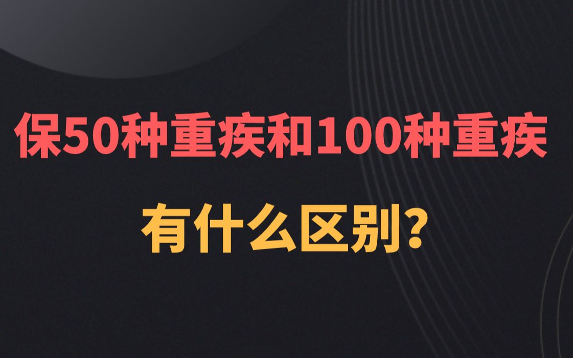 保50种重疾和100种重疾 有什么区别?哔哩哔哩bilibili