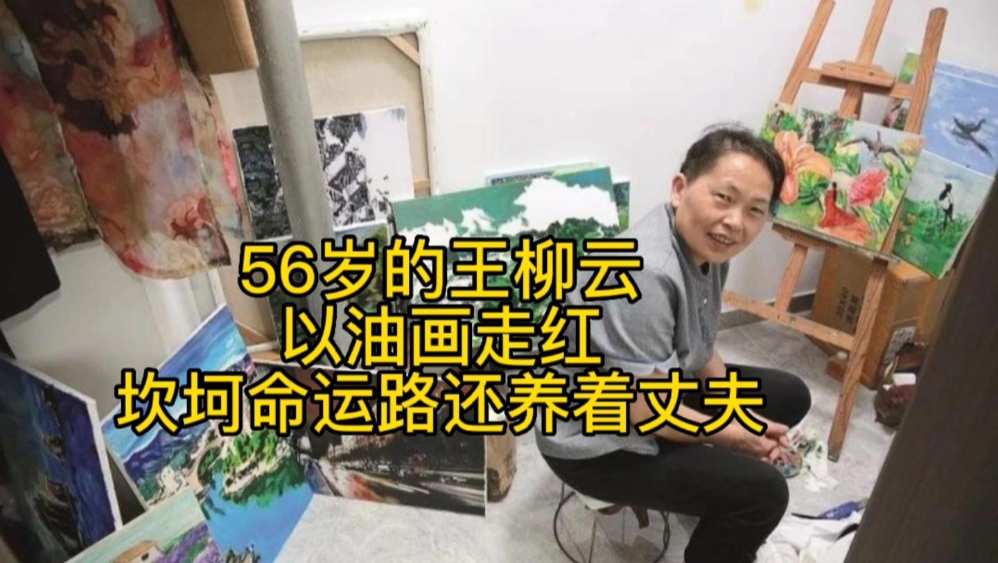 56岁的王柳云以油画走红坎坷命运路还养着丈夫哔哩哔哩bilibili