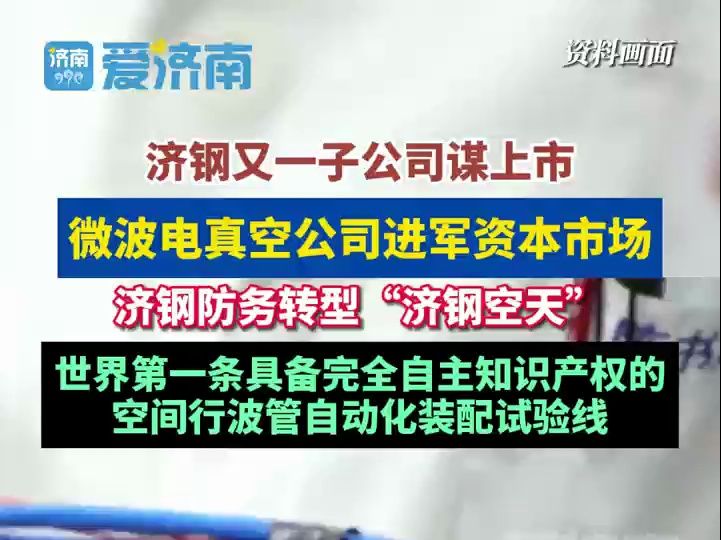 济钢又一子公司谋上市 微波电真空公司进军资本市场 济钢防务转型“济钢空天” 世界第一条具备完全自主知识产权的空间行波管自动化装配试验线哔哩哔...