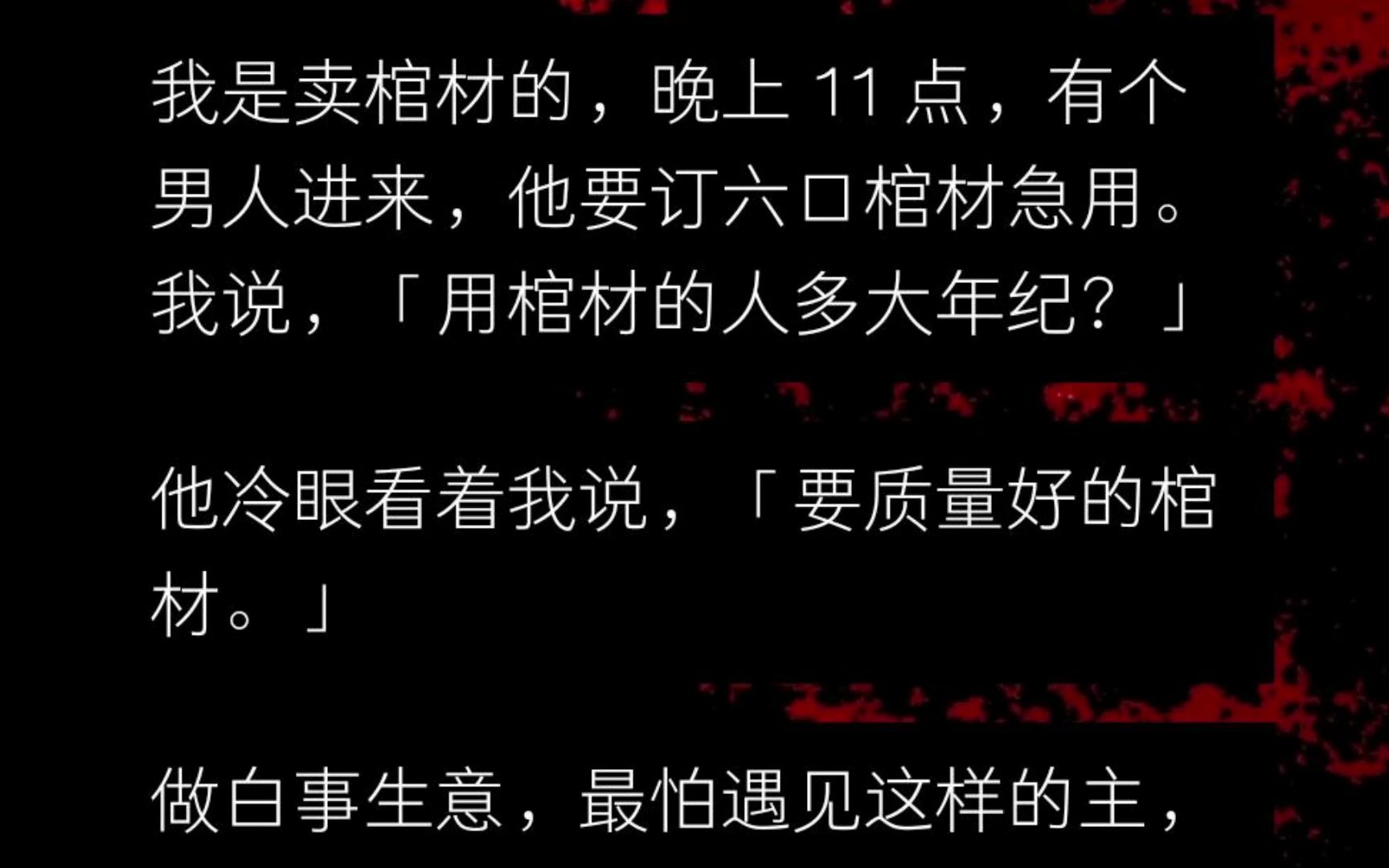 【全】我是卖棺材的,晚上 11 点,有个男人进来,他要订六口棺材急用.我说,「用棺材的人多大年纪?」 他冷眼看着我说,「要质量好的棺材.」哔哩...