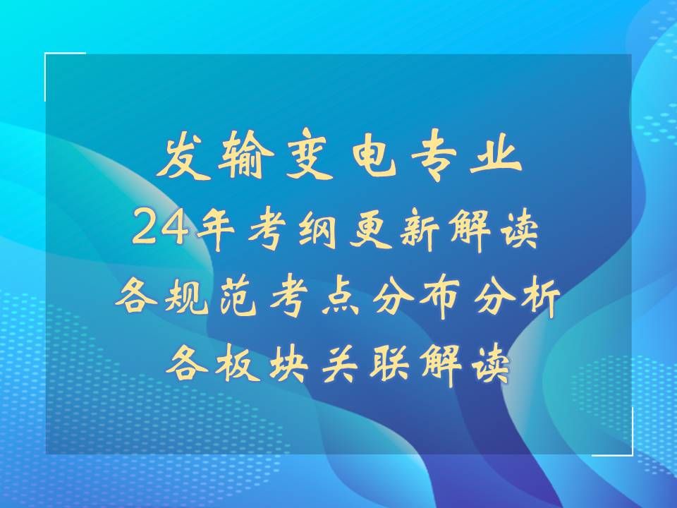 [图]2024年发输变电专业考试标准、规范更新解读。各规范考点分布分析，各板块难度分析，各板块关联解读