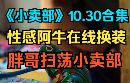 [图]《小卖部》10.30 性感阿牛在线换装，胖哥扫荡小卖部（阿牛小卖部 溜冰小卖部 冰糖小卖部）