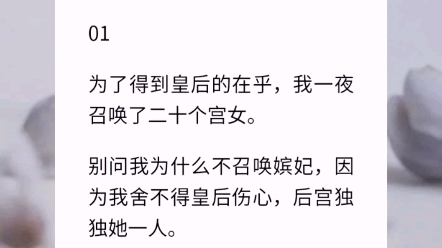 【皇后太上头】我是皇帝但皇后不爱我.我是皇上是天子啊!可她就是不爱我.为了得到皇后的在乎,我一夜召唤了二十个宫女.别问我为什么不召唤嫔妃,...