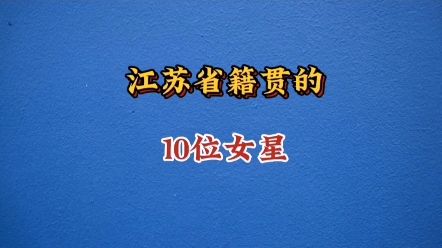 江苏省籍贯的10位女星哔哩哔哩bilibili