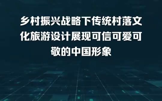 [图]乡村振兴战略下传统村落文化旅游设计展现可信可爱可敬的中国形象：乡村振兴战略下传统村落文化旅游设计立足于中华农耕文明的历史底蕴，立足于人与自然和谐共生的新时代要求