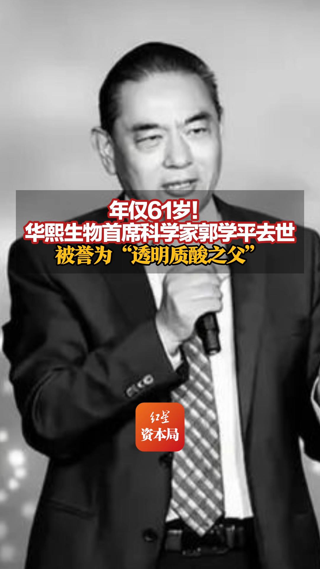 年仅61岁！华熙生物首席科学家郭学平去世，被誉为“透明质酸之父”，曾推动透明质酸产业化