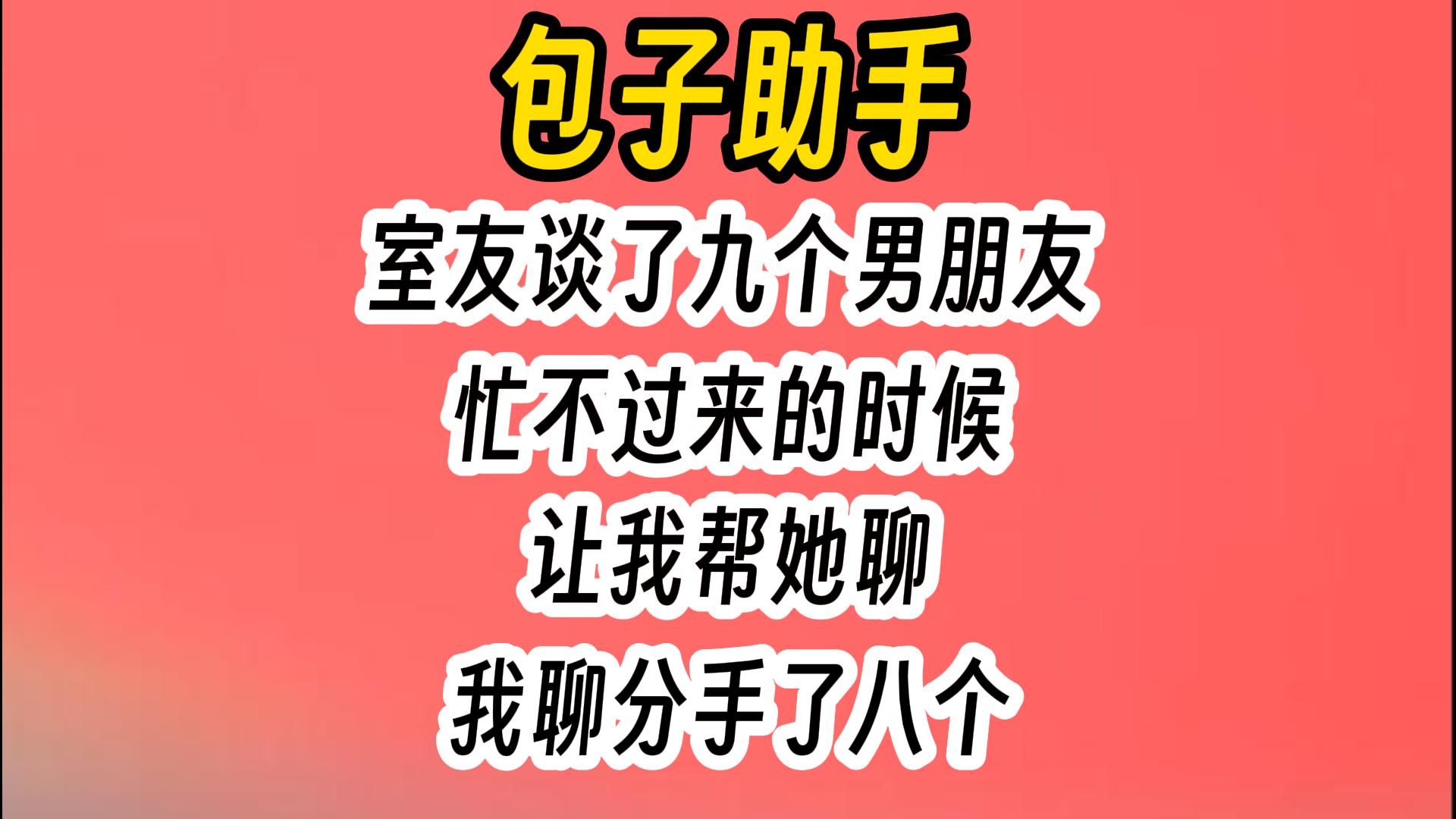 《包子助手》室友谈了九个男朋友,忙不过来的时候,让我帮她聊.我聊分手了八个.还剩了个校霸.他堵在寝室楼下,叫我室友下去受死.哔哩哔哩bilibili