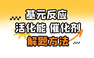 下载视频: 【高考热点】有关基元反应、活化能、催化剂的题型分析|适合高二与高三同学