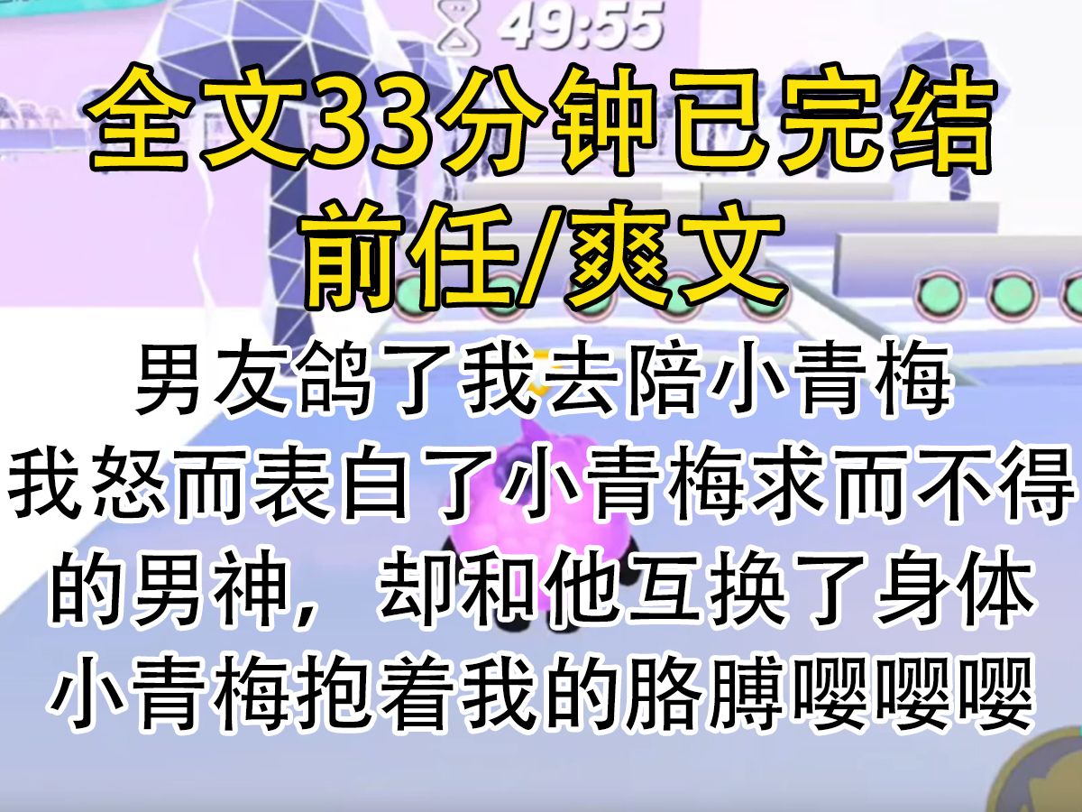 【完结文】男友鸽了我去陪小青梅,我怒而表白了小青梅求而不得的男神,却和他互换身体,小青梅抱着我的胳膊嘤嘤嘤.哔哩哔哩bilibili