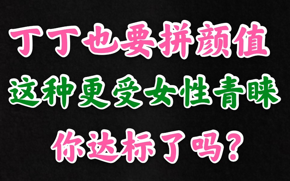 六种丁丁拼颜值,这种更受女生青睐,你达标了吗?哔哩哔哩bilibili