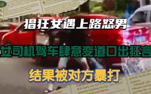 Download Video: 猖狂女遇上路怒男：女司机驾车肆意变道口出狂言，结果被对方暴打