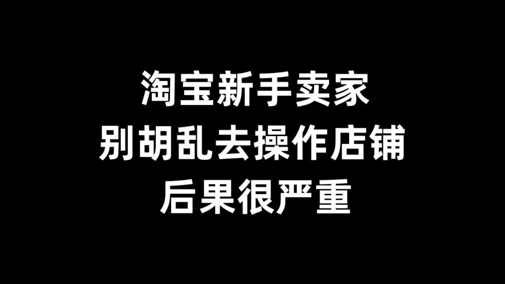 淘宝新手卖家别胡乱去操作店铺,后果很严重哔哩哔哩bilibili