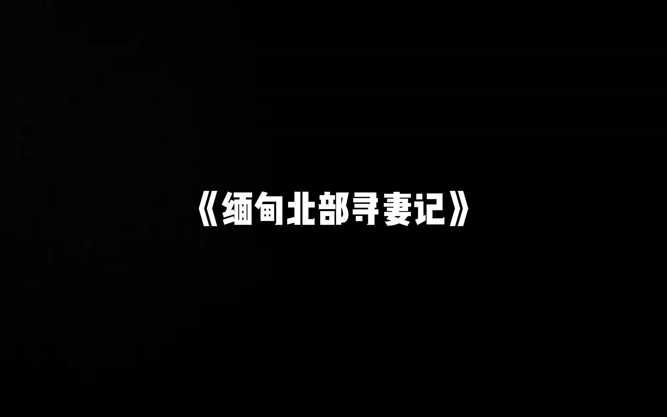 《缅甸北部寻妻记》u c小说 老婆去支教不幸被卖到了缅北,我去救她,却亲身领略了人在黑市里有多少卖点哔哩哔哩bilibili