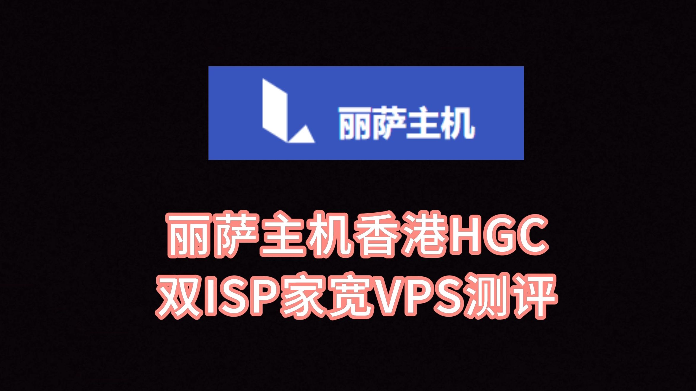丽萨主机香港HGC家宽VPS测评 香港双ISP服务器 香港原生住宅静态IP VPS加油站