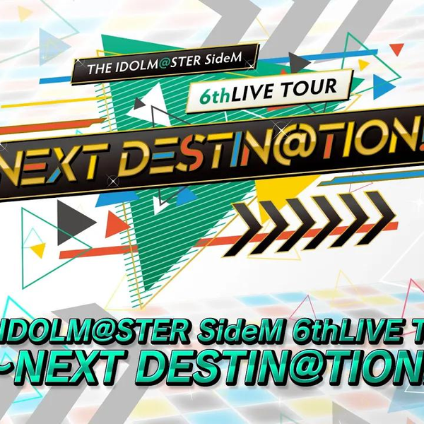 偶像大师】THE IDOLM@STER SideM 6thLIVE TOUR ~NEXT DESTIN