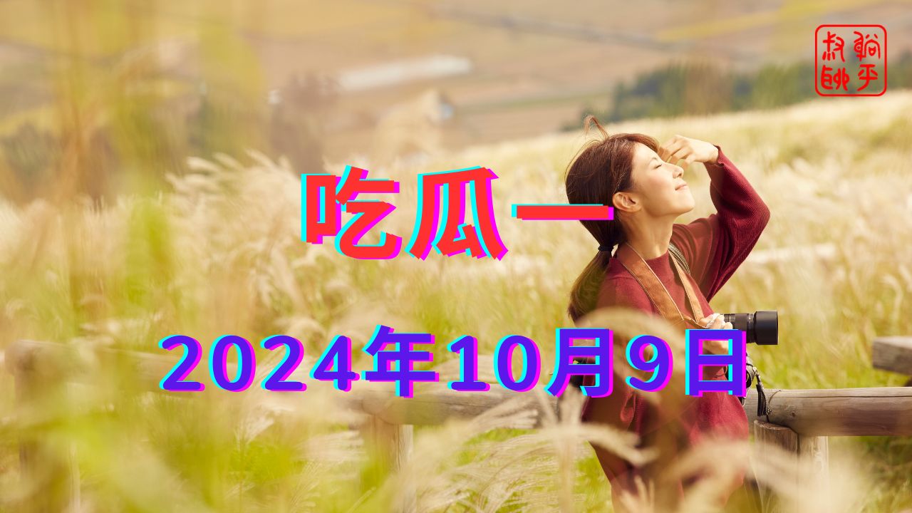 吃瓜一||2024年10月9日哔哩哔哩bilibili