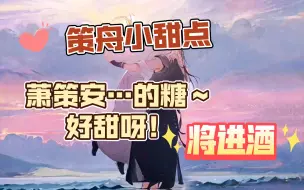 Tải video: 萧策安…的糖～好甜呀！将进酒广播剧 策舟 3-15-3