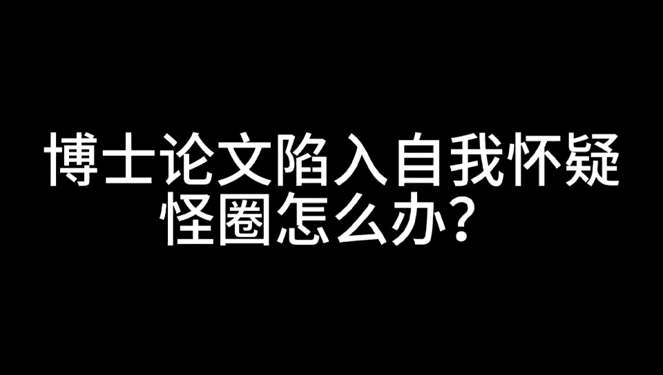 博士论文陷入自我怀疑怪圈怎么办?哔哩哔哩bilibili