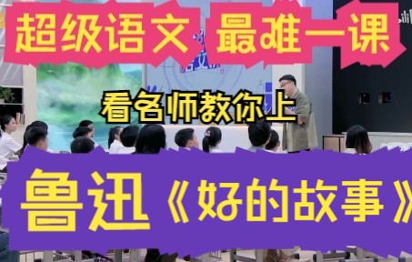 最难一课《好的故事》超级语文 名师教你学鲁迅 创意课堂 公开课哔哩哔哩bilibili