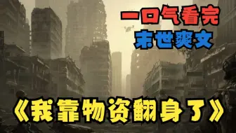 【末世爽文】一口气看完《我靠物资翻身了》你敢信吗？堂堂金牌女杀手竟穿书成末世文里的炮灰女配！！！